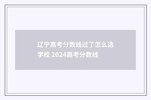 辽宁高考分数线过了怎么选学校 2024高考分数线
