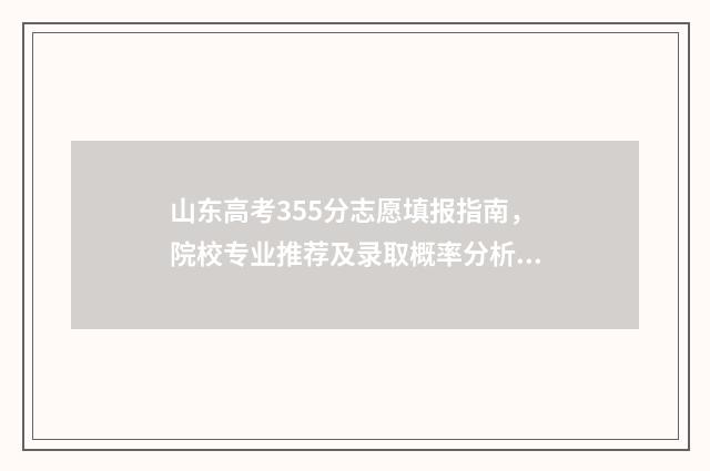 山东高考355分志愿填报指南，院校专业推荐及录取概率分析 山东高考355分能上什么大学