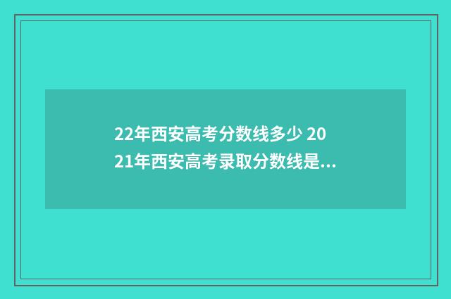 22年西安高考分数线多少 2021年西安高考录取分数线是多少