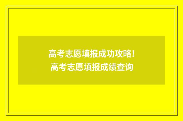 高考志愿填报成功攻略！ 高考志愿填报成绩查询