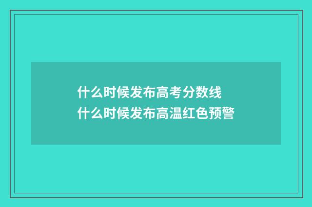 什么时候发布高考分数线 什么时候发布高温红色预警