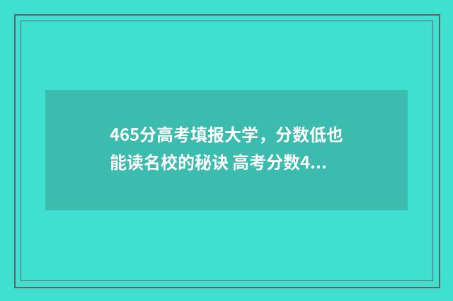 465分高考填报大学，分数低也能读名校的秘诀 高考分数465能录取什么学校