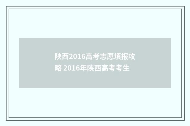 陕西2016高考志愿填报攻略 2016年陕西高考考生