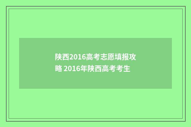 陕西2016高考志愿填报攻略 2016年陕西高考考生
