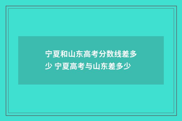 宁夏和山东高考分数线差多少 宁夏高考与山东差多少