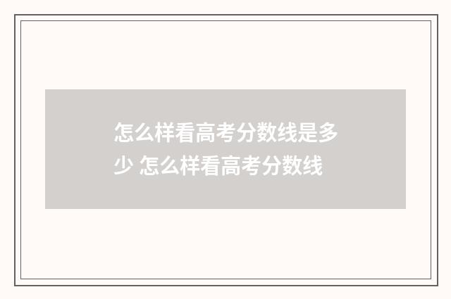 怎么样看高考分数线是多少 怎么样看高考分数线