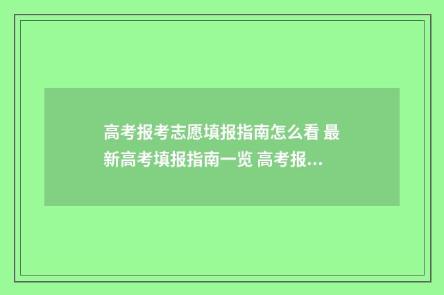 高考报考志愿填报指南怎么看 最新高考填报指南一览 高考报考志愿填报技巧电子版