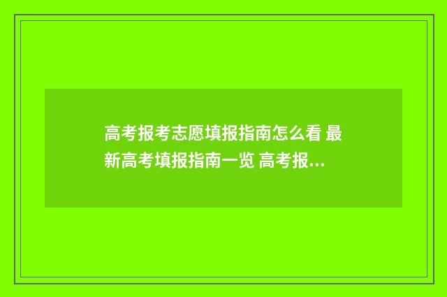高考报考志愿填报指南怎么看 最新高考填报指南一览 高考报考志愿填报技巧电子版