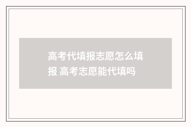 高考代填报志愿怎么填报 高考志愿能代填吗