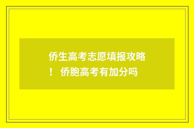 侨生高考志愿填报攻略！ 侨胞高考有加分吗