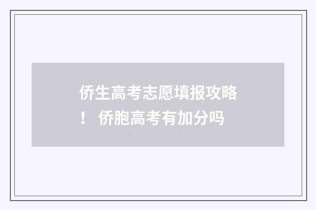 侨生高考志愿填报攻略！ 侨胞高考有加分吗