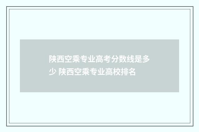 陕西空乘专业高考分数线是多少 陕西空乘专业高校排名