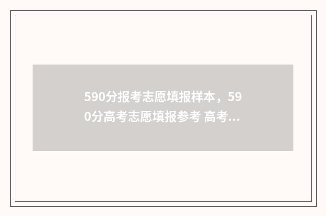590分报考志愿填报样本，590分高考志愿填报参考 高考590多分能报考什么大学