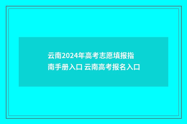 云南2024年高考志愿填报指南手册入口 云南高考报名入口