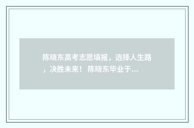陈晓东高考志愿填报，选择人生路，决胜未来！ 陈晓东毕业于哪所大学