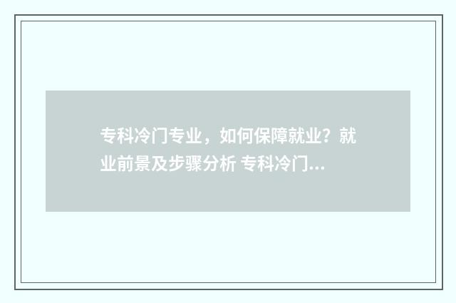 专科冷门专业，如何保障就业？就业前景及步骤分析 专科冷门专业有什么
