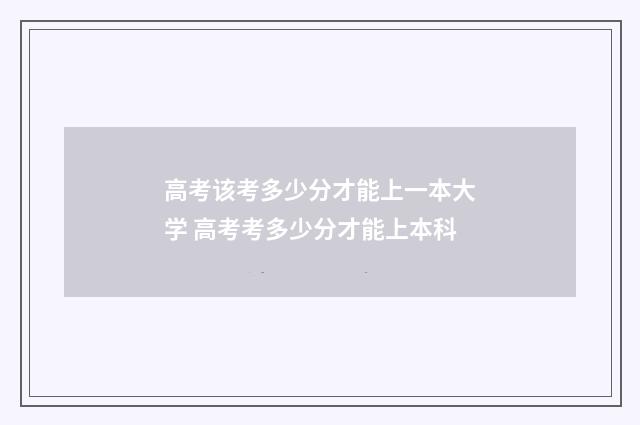 高考该考多少分才能上一本大学 高考考多少分才能上本科