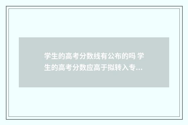 学生的高考分数线有公布的吗 学生的高考分数应高于拟转入专业当年的最低录取分数