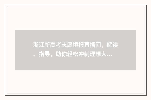 浙江新高考志愿填报直播间，解读、指导，助你轻松冲刺理想大学！ 浙江新高考志愿填报有退档吗