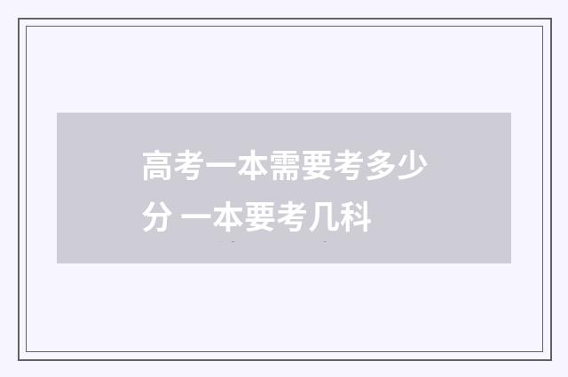 高考一本需要考多少分 一本要考几科