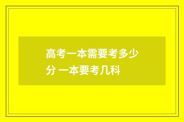 高考一本需要考多少分 一本要考几科