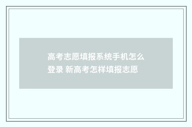 高考志愿填报系统手机怎么登录 新高考怎样填报志愿