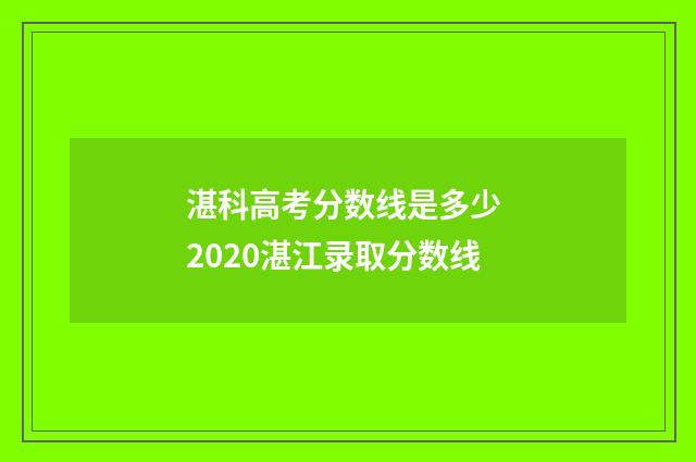 湛科高考分数线是多少 2020湛江录取分数线