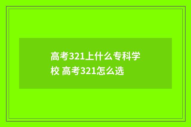 高考321上什么专科学校 高考321怎么选