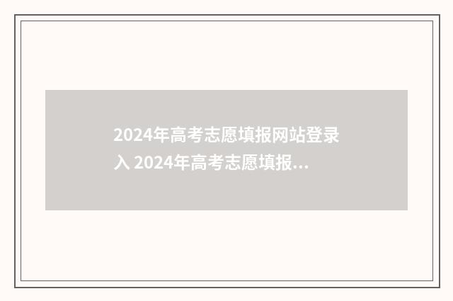 2024年高考志愿填报网站登录入 2024年高考志愿填报指南电子版