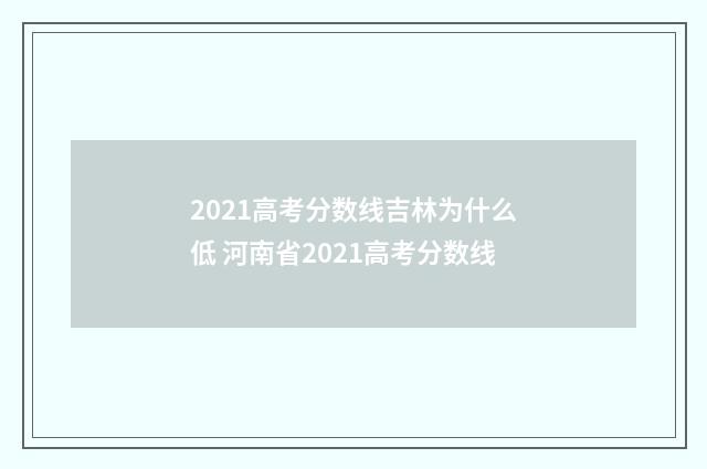 2021高考分数线吉林为什么低 河南省2021高考分数线