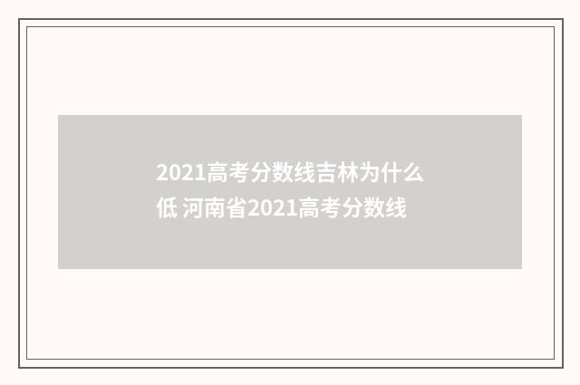 2021高考分数线吉林为什么低 河南省2021高考分数线