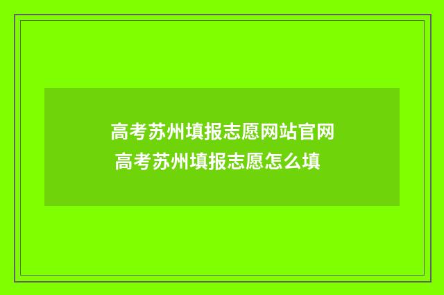 高考苏州填报志愿网站官网 高考苏州填报志愿怎么填
