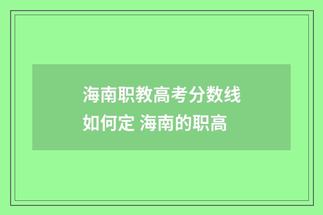 海南职教高考分数线如何定 海南的职高