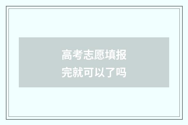 高考志愿填报完就可以了吗