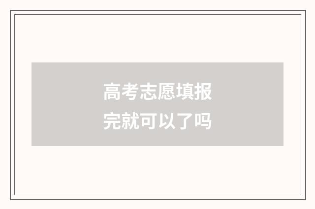 高考志愿填报完就可以了吗