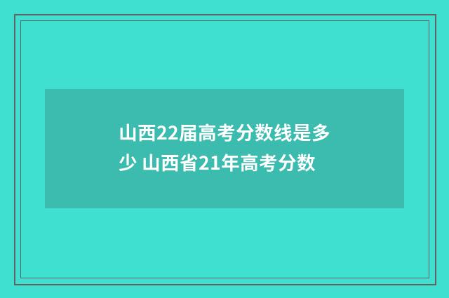 山西22届高考分数线是多少 山西省21年高考分数