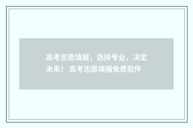 高考志愿填报，选择专业，决定未来！ 高考志愿填报免费软件