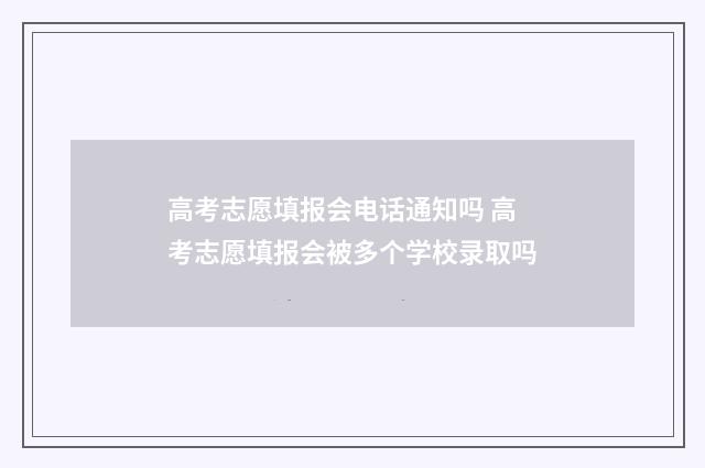 高考志愿填报会电话通知吗 高考志愿填报会被多个学校录取吗