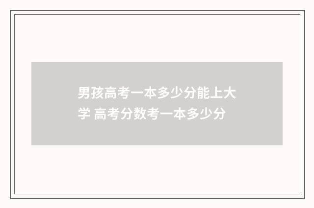 男孩高考一本多少分能上大学 高考分数考一本多少分
