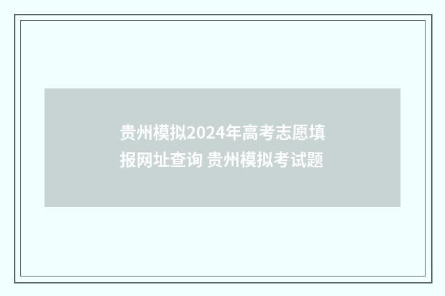 贵州模拟2024年高考志愿填报网址查询 贵州模拟考试题