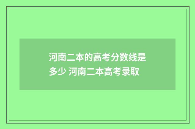 河南二本的高考分数线是多少 河南二本高考录取
