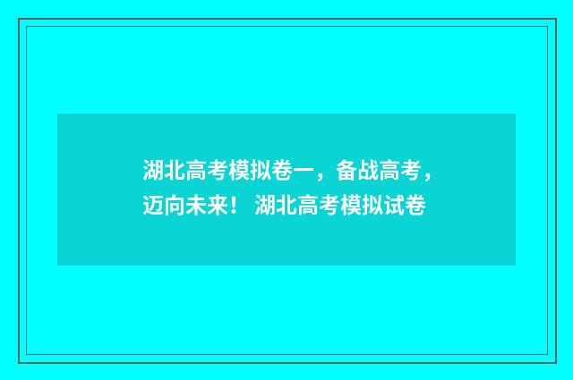 湖北高考模拟卷一，备战高考，迈向未来！ 湖北高考模拟试卷