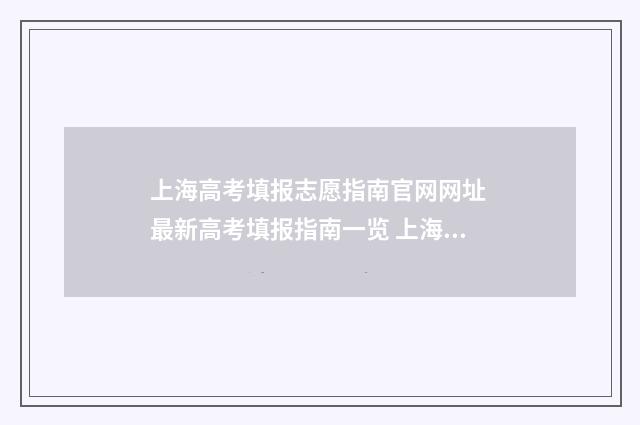 上海高考填报志愿指南官网网址 最新高考填报指南一览 上海高考填报志愿网站