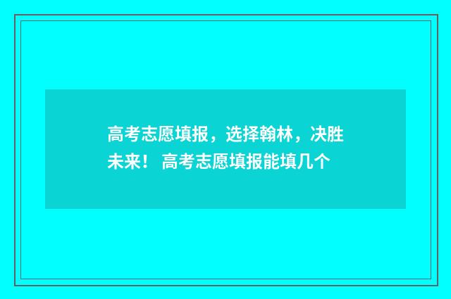 高考志愿填报，选择翰林，决胜未来！ 高考志愿填报能填几个
