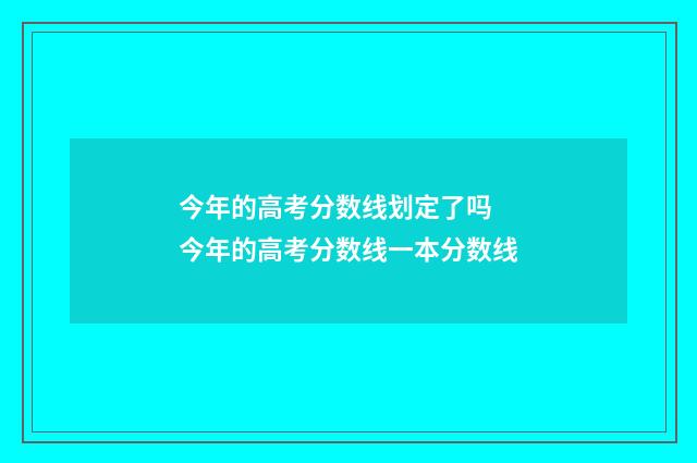 今年的高考分数线划定了吗 今年的高考分数线一本分数线