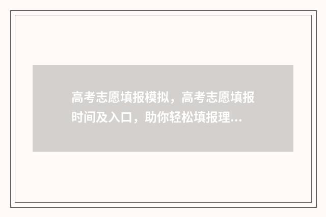 高考志愿填报模拟，高考志愿填报时间及入口，助你轻松填报理想大学 高考志愿填报模拟填报系统官网入口