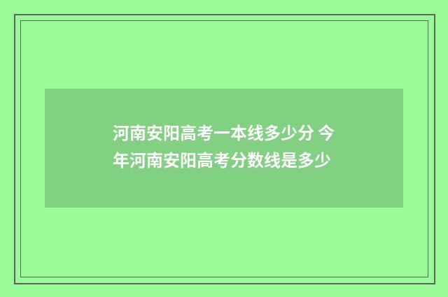河南安阳高考一本线多少分 今年河南安阳高考分数线是多少