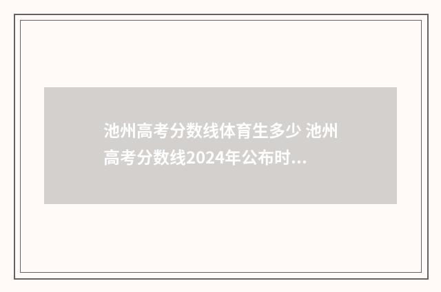 池州高考分数线体育生多少 池州高考分数线2024年公布时间