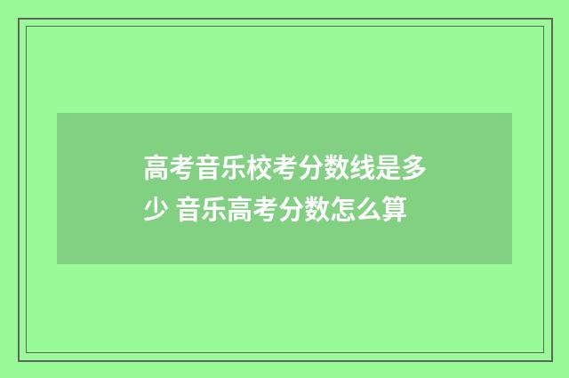 高考音乐校考分数线是多少 音乐高考分数怎么算
