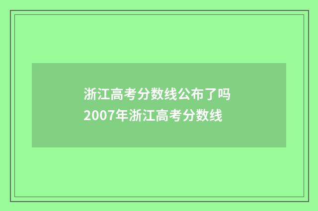 浙江高考分数线公布了吗 2007年浙江高考分数线